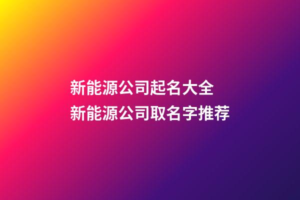 新能源公司起名大全 新能源公司取名字推荐